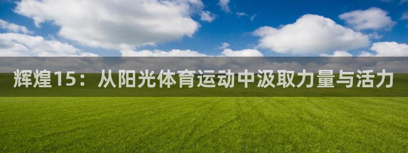 熊猫体育网站：辉煌15：从阳光体育运动中汲取力量与活力