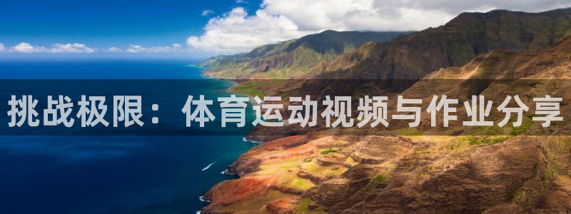 熊猫体育app官方下载最新版：挑战极限：体育运动视频与作业分享